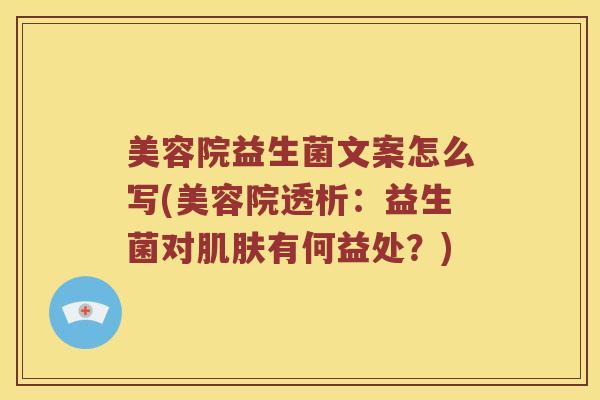 美容院益生菌文案怎么写(美容院透析：益生菌对肌肤有何益处？)