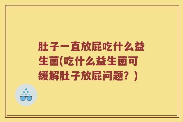 肚子一直放屁吃什么益生菌(吃什么益生菌可缓解肚子放屁问题？)