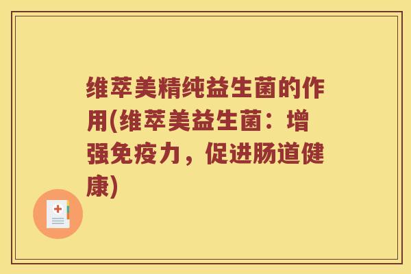 维萃美精纯益生菌的作用(维萃美益生菌：增强免疫力，促进肠道健康)