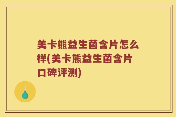 美卡熊益生菌含片怎么样(美卡熊益生菌含片口碑评测)