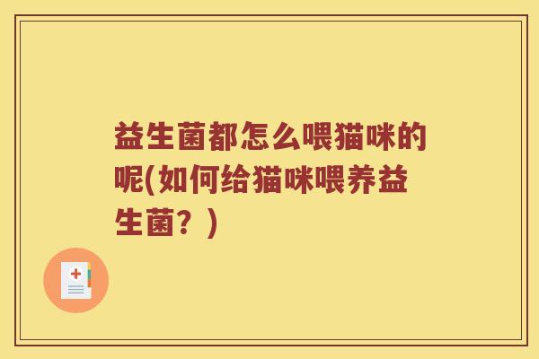 益生菌都怎么喂猫咪的呢(如何给猫咪喂养益生菌？)