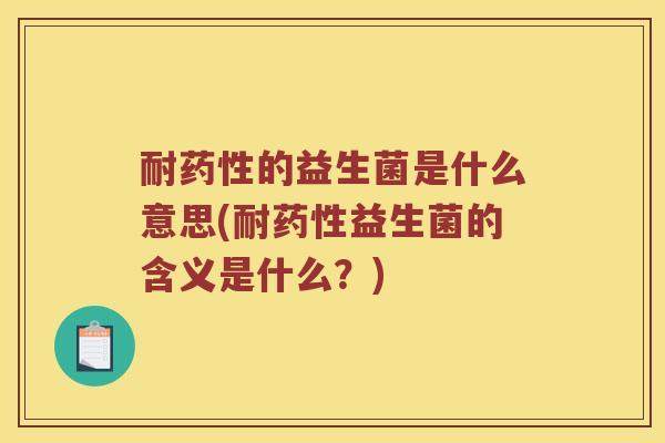 耐药性的益生菌是什么意思(耐药性益生菌的含义是什么？)