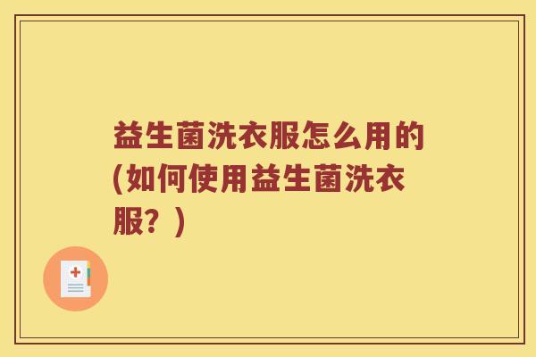 益生菌洗衣服怎么用的(如何使用益生菌洗衣服？)