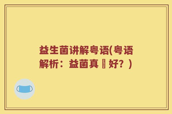 益生菌讲解粤语(粤语解析：益菌真係好？)