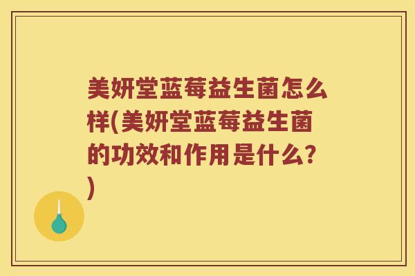 美妍堂蓝莓益生菌怎么样(美妍堂蓝莓益生菌的功效和作用是什么？)