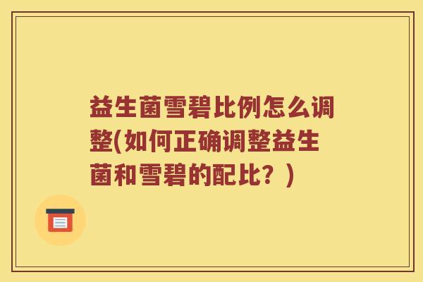 益生菌雪碧比例怎么调整(如何正确调整益生菌和雪碧的配比？)
