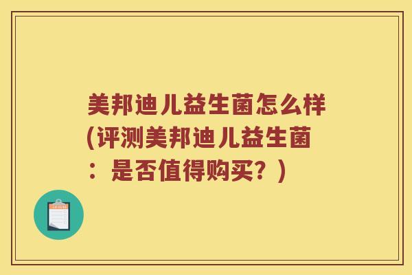 美邦迪儿益生菌怎么样(评测美邦迪儿益生菌：是否值得购买？)