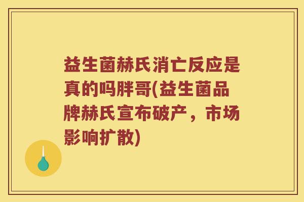 益生菌赫氏消亡反应是真的吗胖哥(益生菌品牌赫氏宣布破产，市场影响扩散)