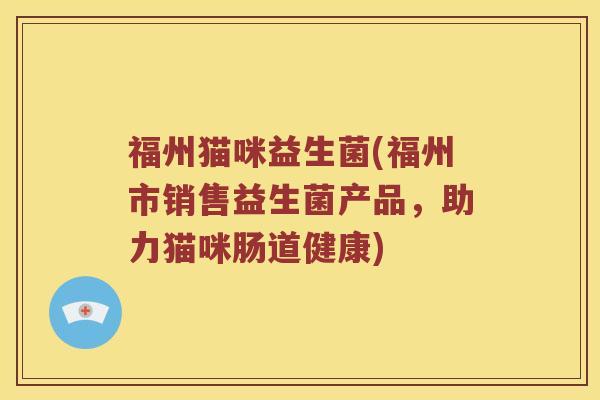 福州猫咪益生菌(福州市销售益生菌产品，助力猫咪肠道健康)