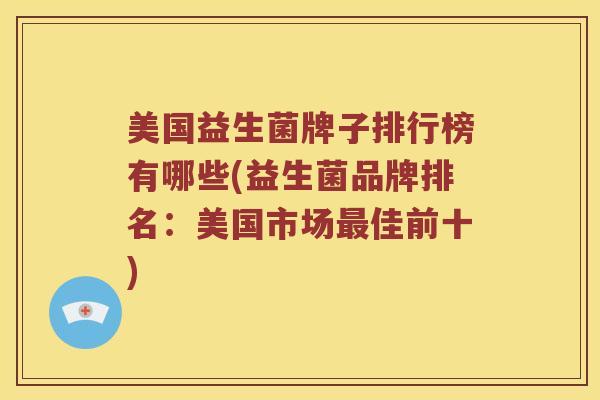 美国益生菌牌子排行榜有哪些(益生菌品牌排名:美国市场佳前十) 美国益生菌牌子排行榜有哪些(益生菌品牌排名:美国市场佳前十)