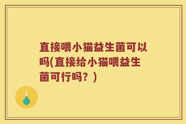 直接喂小猫益生菌可以吗(直接给小猫喂益生菌可行吗？)