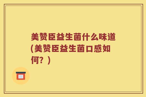 美赞臣益生菌什么味道(美赞臣益生菌口感如何？)