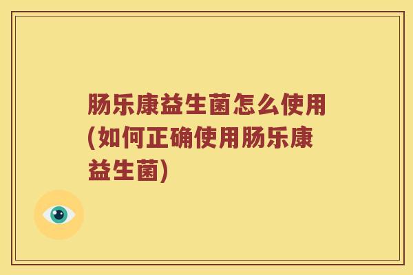 肠乐康益生菌怎么使用(如何正确使用肠乐康益生菌) 肠乐康益生菌怎么使用(如何正确使用肠乐康益生菌)