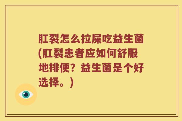 肛裂怎么拉屎吃益生菌(肛裂患者应如何舒服地排便?益生菌是个好选择。) 肛裂怎么拉屎吃益生菌(肛裂患者应如何舒服地排便?益生菌是个好选择。)