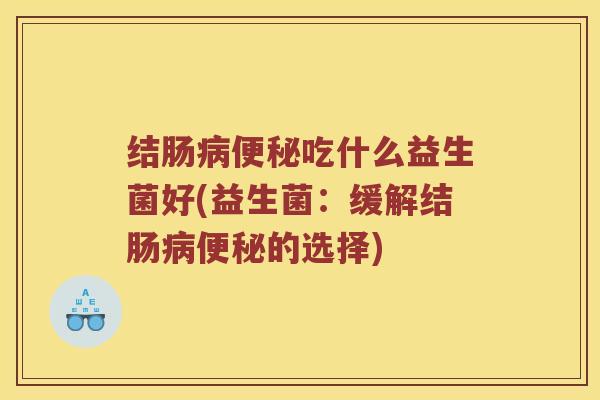 结肠病便秘吃什么益生菌好(益生菌：缓解结肠病便秘的选择)