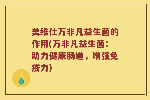 美维仕万非凡益生菌的作用(万非凡益生菌：助力健康肠道，增强免疫力)
