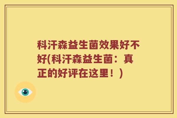 科汗森益生菌效果好不好(科汗森益生菌:真正的好评在这里!) 科汗森益生菌效果好不好(科汗森益生菌:真正的好评在这里!)