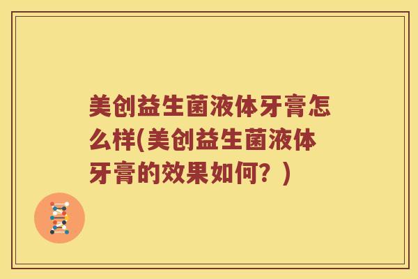 美创益生菌液体牙膏怎么样(美创益生菌液体牙膏的效果如何？)