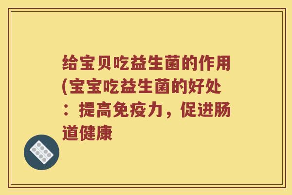 给宝贝吃益生菌的作用(宝宝吃益生菌的好处：提高免疫力，促进肠道健康