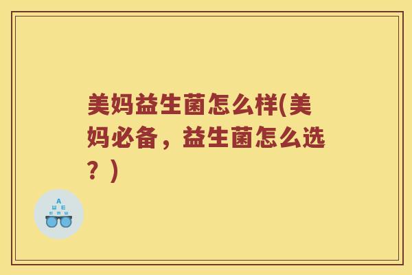 美妈益生菌怎么样(美妈必备，益生菌怎么选？)