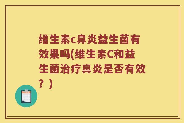 维生素c益生菌有效果吗(维生素C和益生菌是否有效?) 维生素c益生菌有效果吗(维生素C和益生菌是否有效?)