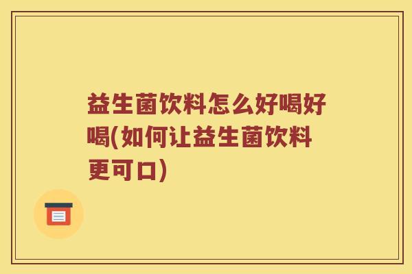 益生菌饮料怎么好喝好喝(如何让益生菌饮料更可口)