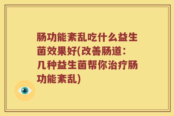 肠功能紊乱吃什么益生菌效果好(改善肠道：几种益生菌帮你肠功能紊乱)