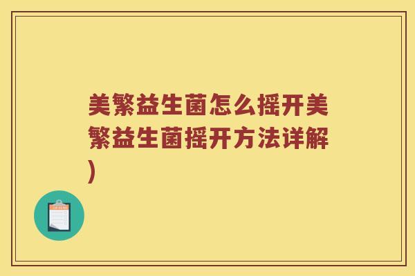 美繁益生菌怎么摇开美繁益生菌摇开方法详解)