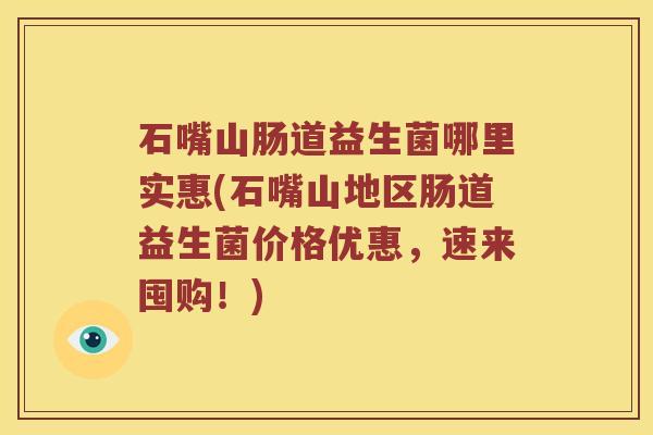 石嘴山肠道益生菌哪里实惠(石嘴山地区肠道益生菌价格优惠，速来囤购！)
