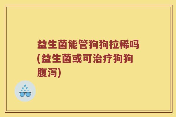 益生菌能管狗狗拉稀吗(益生菌或可治疗狗狗腹泻)