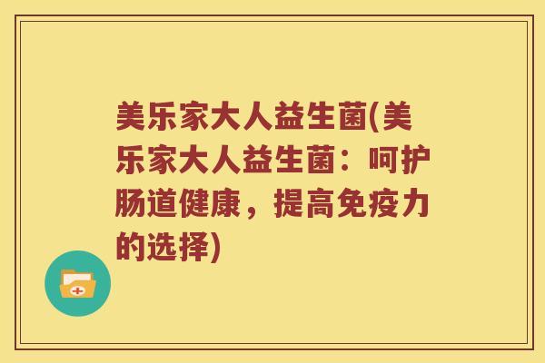 美乐家大人益生菌(美乐家大人益生菌：呵护肠道健康，提高免疫力的选择)