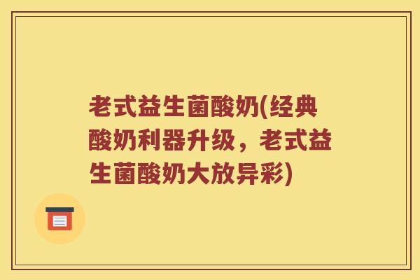 老式益生菌酸奶(经典酸奶利器升级，老式益生菌酸奶大放异彩)