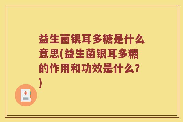 益生菌银耳多糖是什么意思(益生菌银耳多糖的作用和功效是什么？)