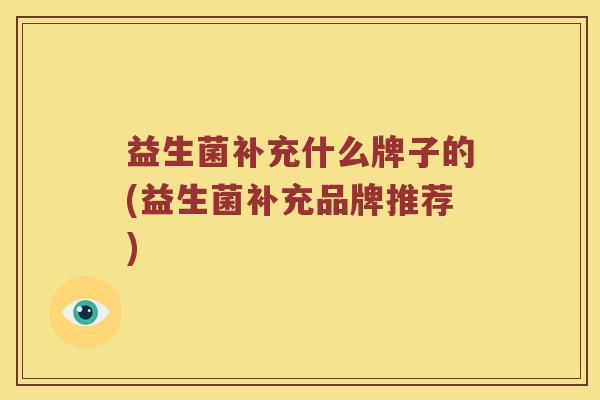益生菌补充什么牌子的(益生菌补充品牌推荐)