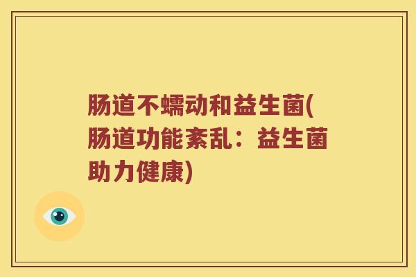 肠道不蠕动和益生菌(肠道功能紊乱:益生菌助力健康) 肠道不蠕动和益生菌(肠道功能紊乱:益生菌助力健康)