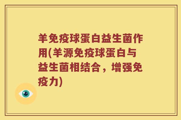 羊免疫球蛋白益生菌作用(羊源免疫球蛋白与益生菌相结合，增强免疫力)