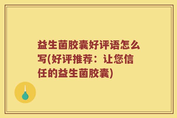 益生菌胶囊好评语怎么写(好评推荐：让您信任的益生菌胶囊)