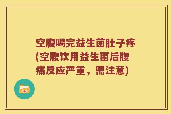 空腹喝完益生菌肚子疼(空腹饮用益生菌后反应严重，需注意)