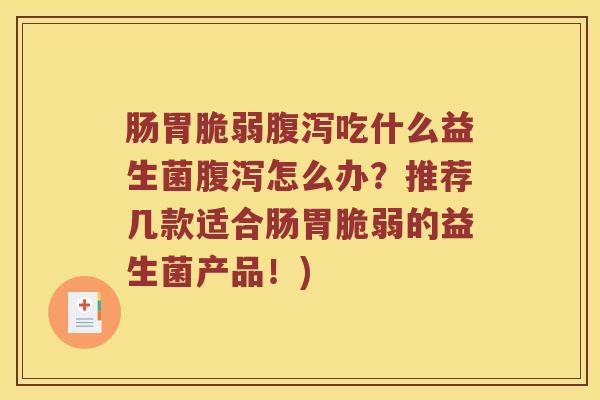 肠胃脆弱吃什么益生菌怎么办?推荐几款适合肠胃脆弱的益生菌产品!) 肠胃脆弱吃什么益生菌怎么办?推荐几款适合肠胃脆弱的益生菌产品!)