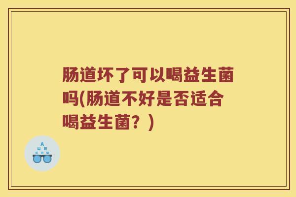 肠道坏了可以喝益生菌吗(肠道不好是否适合喝益生菌？)