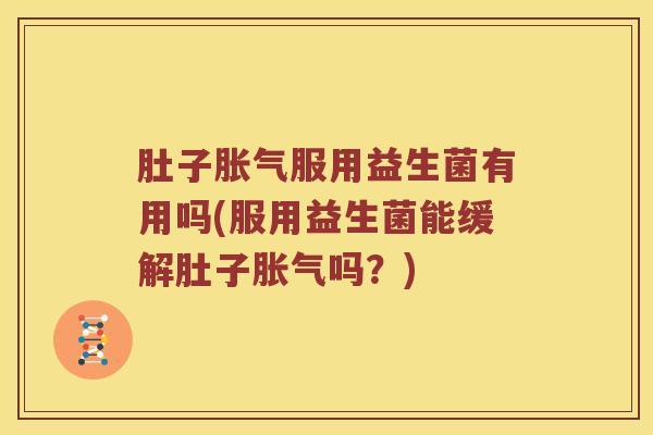 肚子胀气服用益生菌有用吗(服用益生菌能缓解肚子胀气吗？)