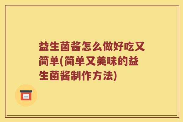 益生菌酱怎么做好吃又简单(简单又美味的益生菌酱制作方法)