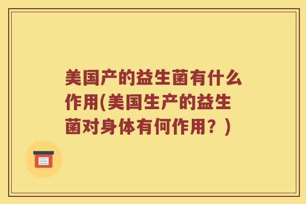 美国产的益生菌有什么作用(美国生产的益生菌对身体有何作用？)
