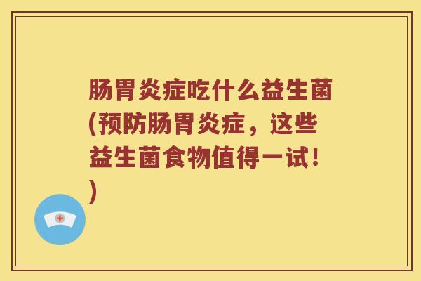 肠胃炎症吃什么益生菌(预防肠胃炎症，这些益生菌食物值得一试！)