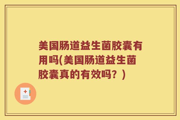 美国肠道益生菌胶囊有用吗(美国肠道益生菌胶囊真的有效吗？)