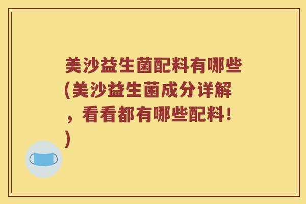 美沙益生菌配料有哪些(美沙益生菌成分详解，看看都有哪些配料！)