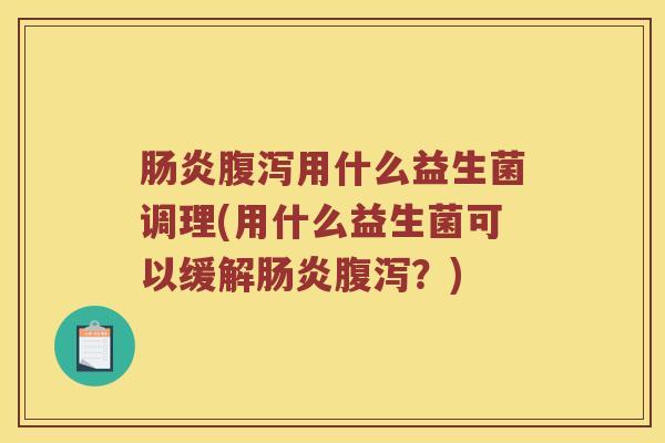 肠炎腹泻用什么益生菌调理(用什么益生菌可以缓解肠炎腹泻？)
