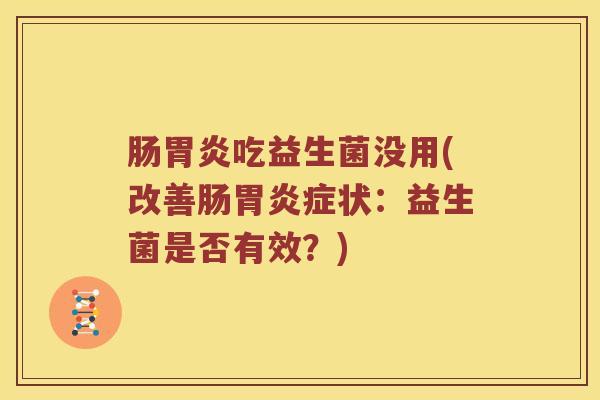 肠胃炎吃益生菌没用(改善肠胃炎症状：益生菌是否有效？)