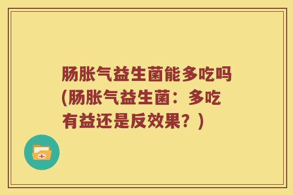 肠胀气益生菌能多吃吗(肠胀气益生菌：多吃有益还是反效果？)