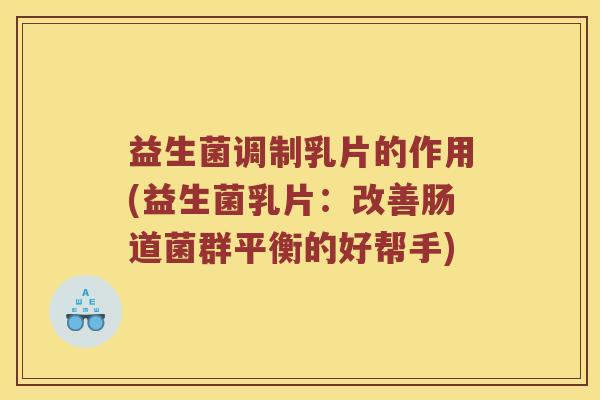 益生菌调制乳片的作用(益生菌乳片：改善肠道菌群平衡的好帮手)